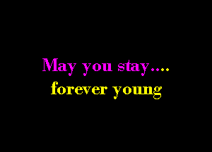 May you stay....

forever young