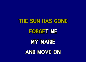 THE SUN HAS GONE

FORGET ME
MY MARIE
AND MOVE 0N