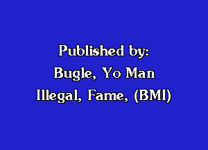 Published by
Bugle, Y 0 Man

Illegal, Fame, (BMI)