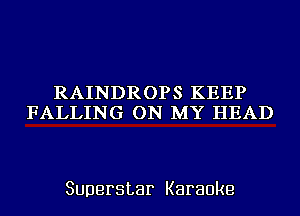 RAINDROPS KEEP
FALLING ON MY HEAD

Superstar Karaoke