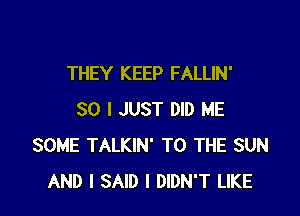 THEY KEEP FALLIN'

SO I JUST DID ME
SOME TALKIN' TO THE SUN
AND I SAID I DIDN'T LIKE