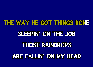THE WAY HE GOT THINGS DONE
SLEEPIN' ON THE JOB
THOSE RAINDROPS
ARE FALLIN' ON MY HEAD