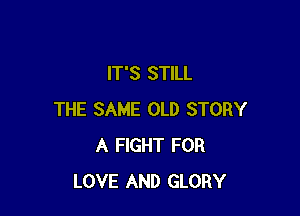 IT'S STILL

THE SAME OLD STORY
A FIGHT FOR
LOVE AND GLORY