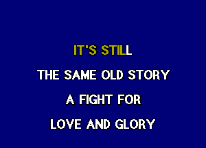 IT'S STILL

THE SAME OLD STORY
A FIGHT FOR
LOVE AND GLORY