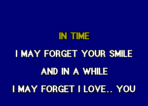 IN TIME

I MAY FORGET YOUR SMILE
AND IN A WHILE
I MAY FORGET I LOVE.. YOU