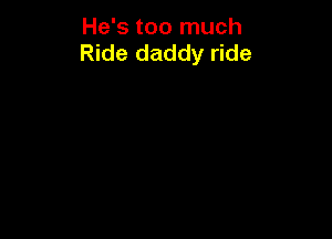 He's too much
Ride daddy ride