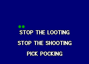 STOP THE LOOTING
STOP THE SHOOTING
PICK POCKING