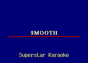 SMOOTH

Superstar Karaoke