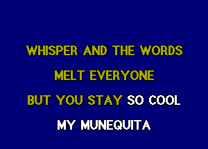 WHISPER AND THE WORDS

MELT EVERYONE
BUT YOU STAY 30 COOL
MY MUNEGUITA