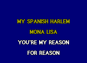 MY SPANISH HARLEM

MONA LISA
YOU'RE MY REASON
FOR REASON