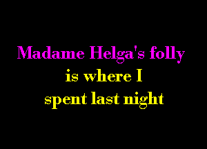 Madame Helga's folly

is Where I
Sp ent last night