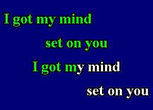 I got my mind

set on you

I got my mind

set on you