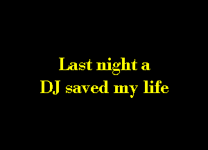 Last night a

DJ saved my life