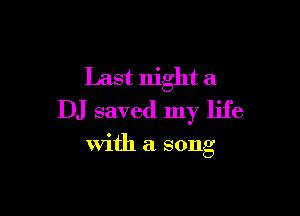 Last night a

DJ saved my life

with a song