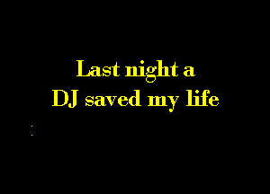 Last night a

DJ saved my life