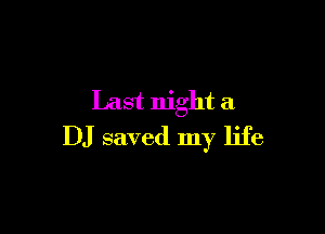 Last night a

DJ saved my life