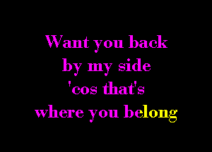 Want you back
by my side

'cos that's

where you belong