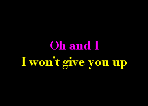 Oh andI

I won't give you up