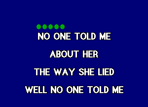 NO ONE TOLD ME

ABOUT HER
THE WAY SHE LIED
WELL NO ONE TOLD ME