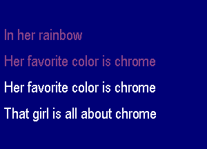 Her favorite color is chrome

That girl is all about chrome