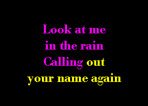 Look at me
in the rain
Calling out

your name again

g