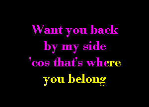Want you back
by my side

'cos that's where

you belong