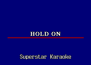 HOLD ON

Superstar Karaoke