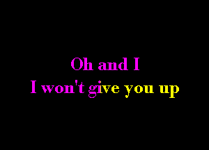 Oh andI

I won't give you up