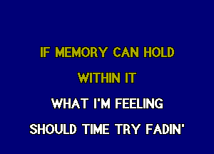 IF MEMORY CAN HOLD

WITHIN IT
WHAT I'M FEELING
SHOULD TIME TRY FADIN'