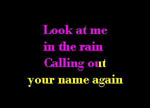 Look at me
in the rain
Calling out

your name again

g