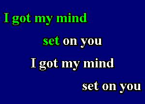 I got my mind

set on you

I got my mind

set on you