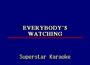 EVERYBODY3
WATCHING

Superstar Karaoke