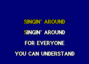 SINGIN' AROUND

SINGIN' AROUND
FOR EVERYONE
YOU CAN UNDERSTAND