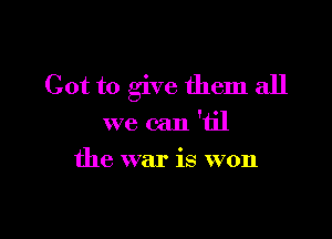 Got to give them all

we can 'til
the war is won