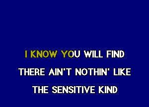 I KNOW YOU WILL FIND
THERE AIN'T NOTHIN' LIKE
THE SENSITIVE KIND
