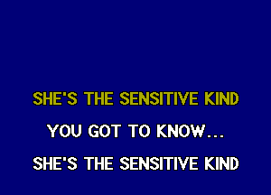 SHE'S THE SENSITIVE KIND
YOU GOT TO KNOW...
SHE'S THE SENSITIVE KIND