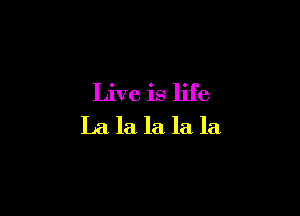 Live is life

La la la la la