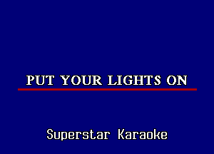 PUT YOUR LIGHTS ON

Superstar Karaoke