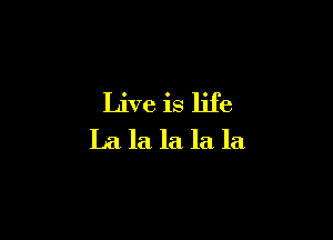 Live is life

La la la la la