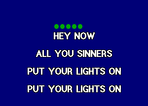 HEY NOW

ALL YOU SINNERS
PUT YOUR LIGHTS 0N
PUT YOUR LIGHTS 0N
