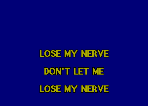 LOSE MY NERVE
DON'T LET ME
LOSE MY NERVE