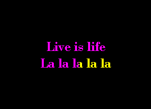 Live is life

La la la la la