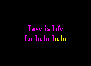 Live is life

La la la la la