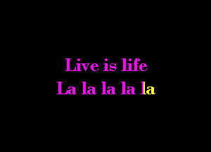 Live is life

La la la la la