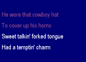 Sweet talkin' forked tongue

Had a temptin' charm