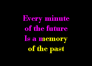 Every minute
of the future

Is a memory

of the past