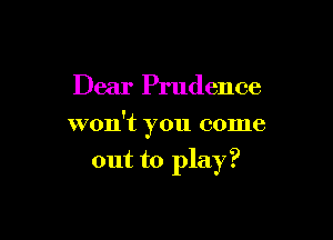 Dear Prudence

won't you come

out to play?