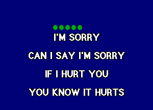 I'M SORRY

CAN I SAY I'M SORRY
IF I HURT YOU
YOU KNOW IT HURTS