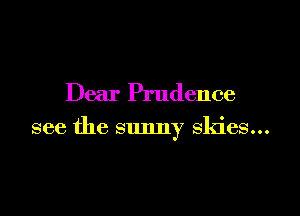 Dear Prudence

see the sunny skies...