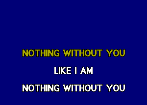 NOTHING WITHOUT YOU
LIKE I AM
NOTHING WITHOUT YOU